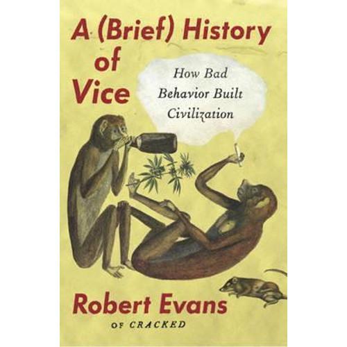 A (Brief) History of Vice : How Bad Behavior Built Civilization
